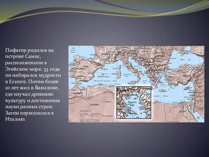 Пифагор родился на острове Самос, расположенном в Эгейском море. 33 года