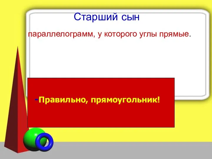 Старший сын параллелограмм, у которого углы прямые. Правильно, прямоугольник!