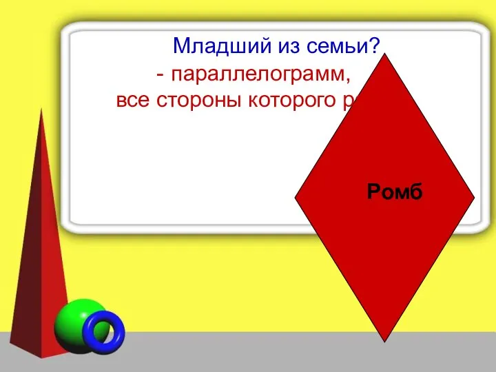 Младший из семьи? параллелограмм, все стороны которого равны Ромб