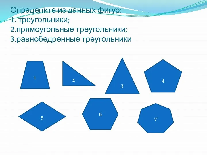 Определите из данных фигур: 1. треугольники; 2.прямоугольные треугольники; 3.равнобедренные треугольники 1