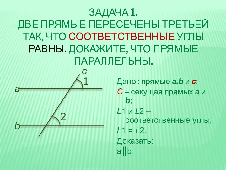 ЗАДАЧА 1. ДВЕ ПРЯМЫЕ ПЕРЕСЕЧЕНЫ ТРЕТЬЕЙ ТАК, ЧТО СООТВЕТСТВЕННЫЕ УГЛЫ РАВНЫ.