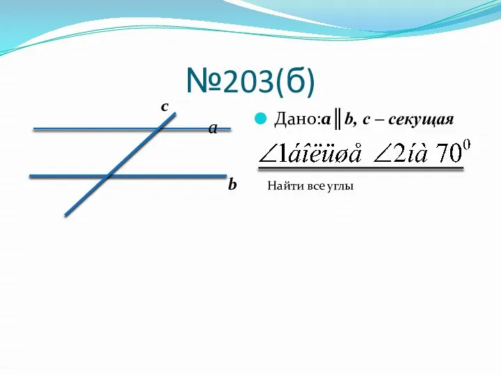 №203(б) Дано:a║b, c – секущая а b c Найти все углы