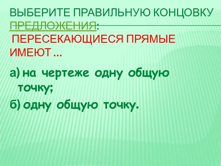 ВЫБЕРИТЕ ПРАВИЛЬНУЮ КОНЦОВКУ ПРЕДЛОЖЕНИЯ: ПЕРЕСЕКАЮЩИЕСЯ ПРЯМЫЕ ИМЕЮТ … а) на чертеже