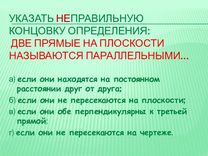 УКАЗАТЬ НЕПРАВИЛЬНУЮ КОНЦОВКУ ОПРЕДЕЛЕНИЯ: ДВЕ ПРЯМЫЕ НА ПЛОСКОСТИ НАЗЫВАЮТСЯ ПАРАЛЛЕЛЬНЫМИ… а)