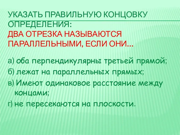 УКАЗАТЬ ПРАВИЛЬНУЮ КОНЦОВКУ ОПРЕДЕЛЕНИЯ: ДВА ОТРЕЗКА НАЗЫВАЮТСЯ ПАРАЛЛЕЛЬНЫМИ, ЕСЛИ ОНИ… а)