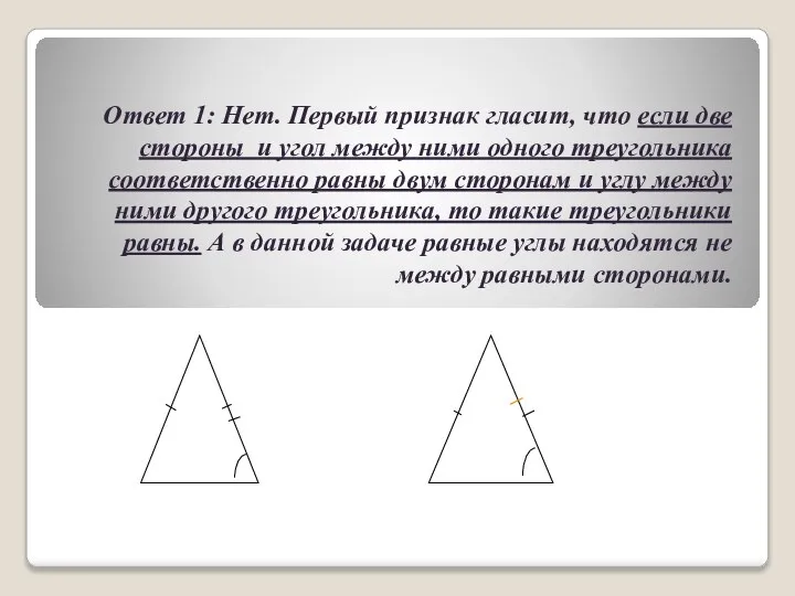 Ответ 1: Нет. Первый признак гласит, что если две стороны и