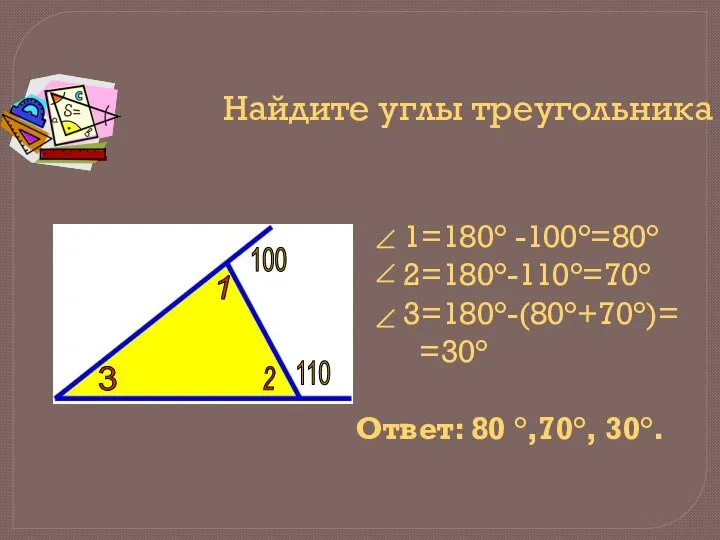 Найдите углы треугольника 1=180° -100°=80° 2=180°-110°=70° 3=180°-(80°+70°)= =30° Ответ: 80 °,70°,
