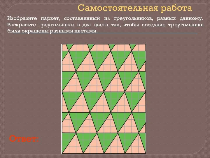 Самостоятельная работа Изобразите паркет, составленный из треугольников, равных данному. Раскрасьте треугольники