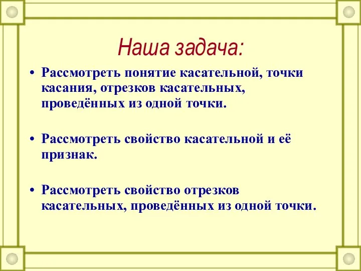 Наша задача: Рассмотреть понятие касательной, точки касания, отрезков касательных, проведённых из