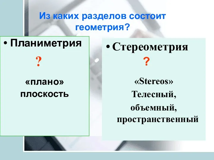 Планиметрия «плано» плоскость Из каких разделов состоит геометрия? Стереометрия «Stereos» Телесный, объемный, пространственный ? ?