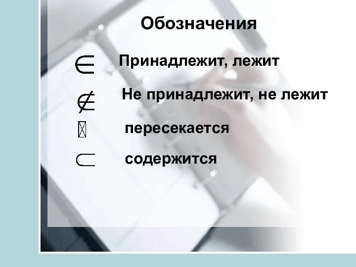 Обозначения Принадлежит, лежит Не принадлежит, не лежит пересекается содержится