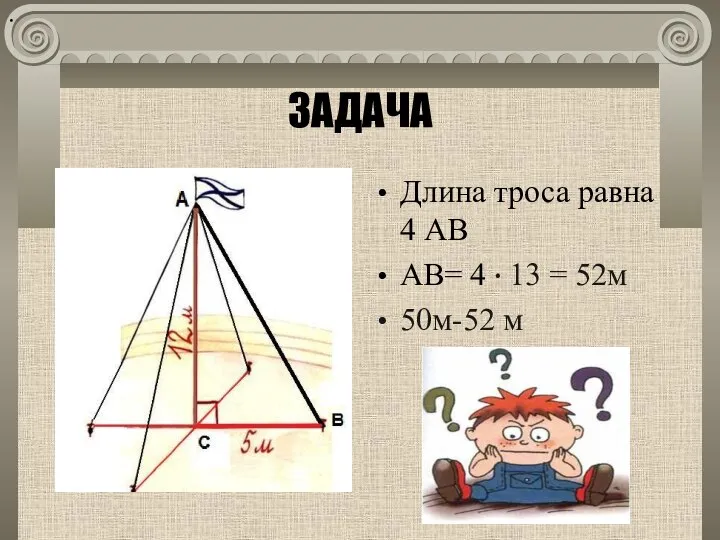 ЗАДАЧА Длина троса равна 4 АВ АВ= 4 · 13 = 52м 50м-52 м ·