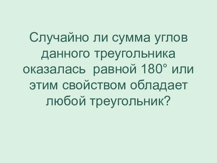 Случайно ли сумма углов данного треугольника оказалась равной 180° или этим свойством обладает любой треугольник?