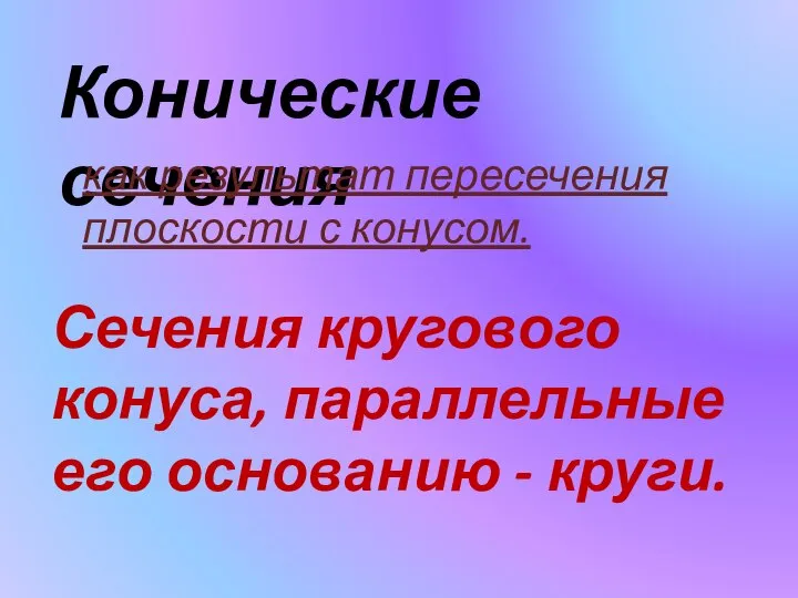 Конические сечения как результат пересечения плоскости с конусом. Сечения кругового конуса, параллельные его основанию - круги.