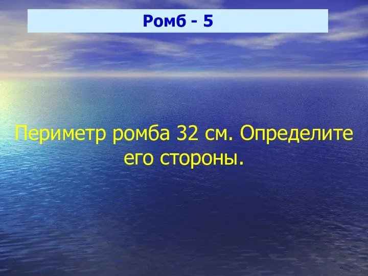 Ромб - 5 Периметр ромба 32 см. Определите его стороны.