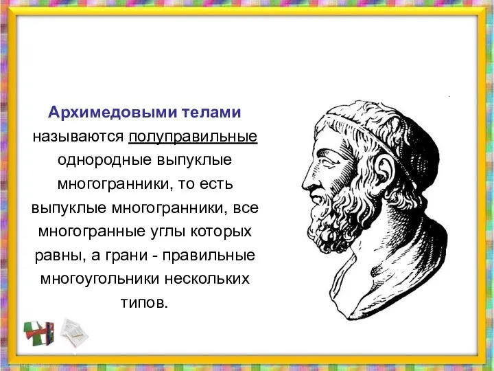 Архимедовыми телами называются полуправильные однородные выпуклые многогранники, то есть выпуклые многогранники,