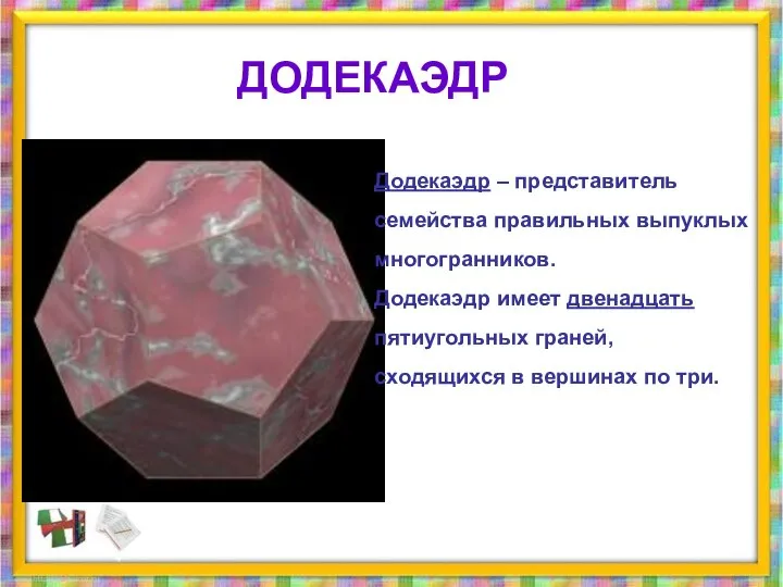 Додекаэдр – представитель семейства правильных выпуклых многогранников. Додекаэдр имеет двенадцать пятиугольных