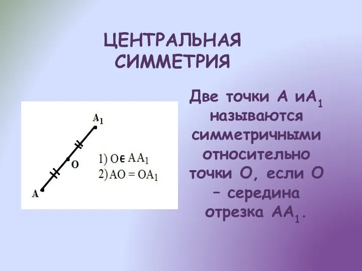 ЦЕНТРАЛЬНАЯ СИММЕТРИЯ Две точки A иA1 называются симметричными относительно точки O,