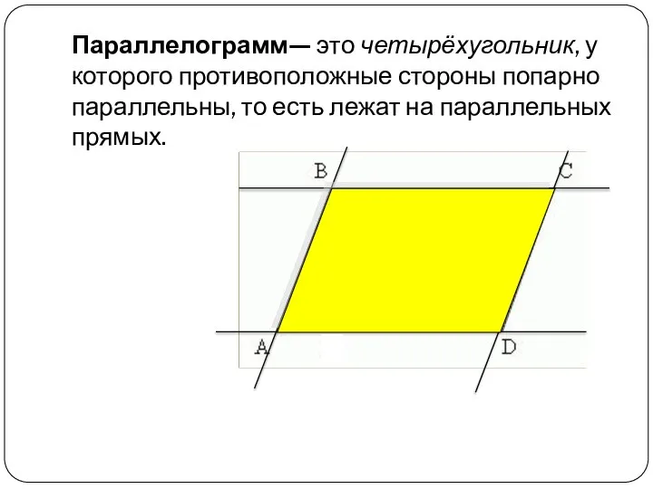 Параллелограмм— это четырёхугольник, у которого противоположные стороны попарно параллельны, то есть лежат на параллельных прямых.