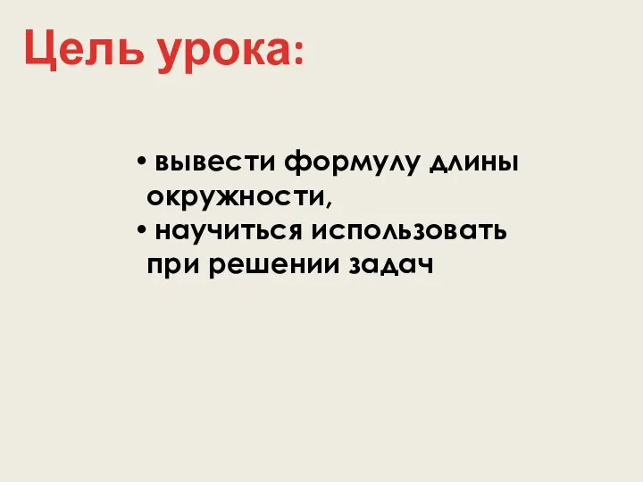 Цель урока: вывести формулу длины окружности, научиться использовать при решении задач