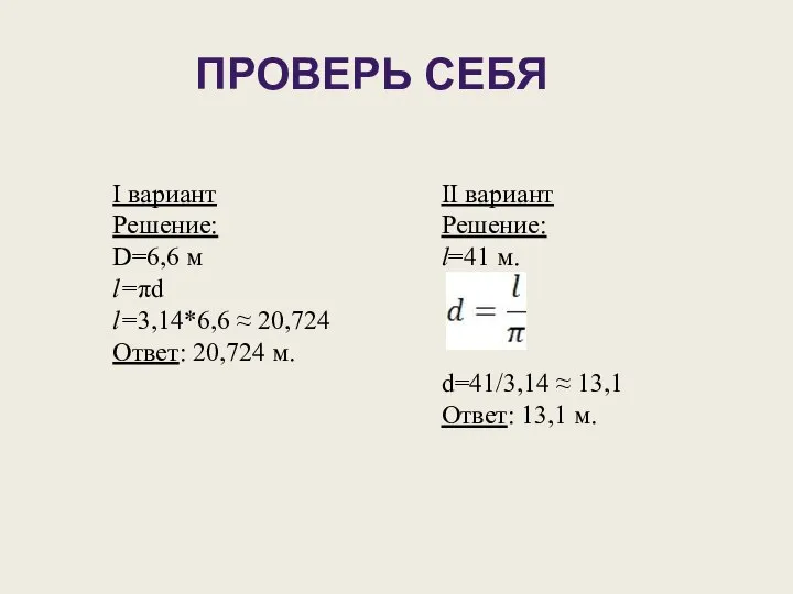 ПРОВЕРЬ СЕБЯ I вариант Решение: D=6,6 м l=πd l=3,14*6,6 ≈ 20,724