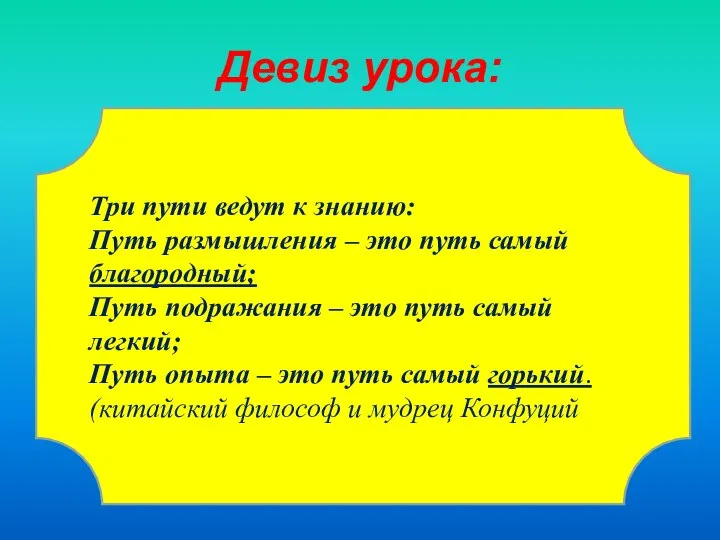 Девиз урока: Три пути ведут к знанию: Путь размышления – это