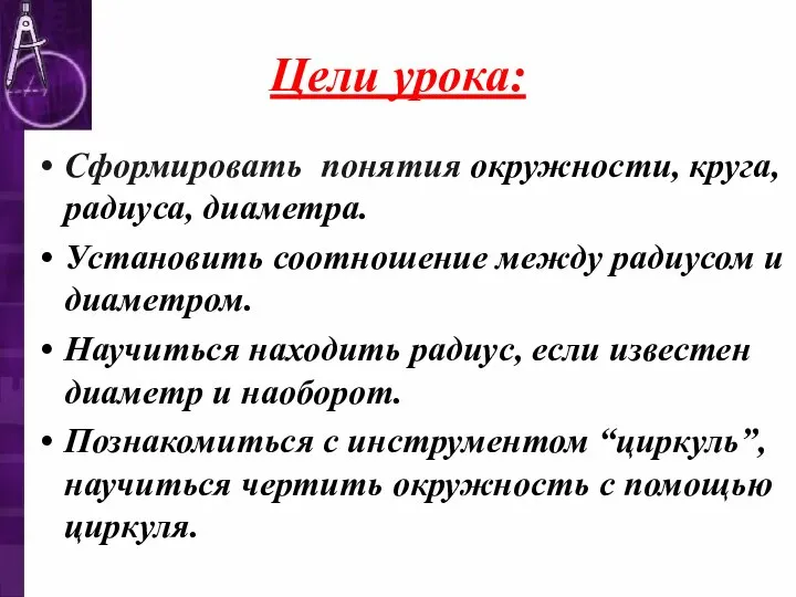 Цели урока: Сформировать понятия окружности, круга, радиуса, диаметра. Установить соотношение между