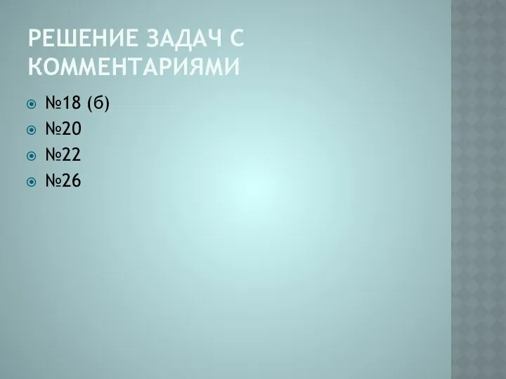 РЕШЕНИЕ ЗАДАЧ С КОММЕНТАРИЯМИ №18 (б) №20 №22 №26