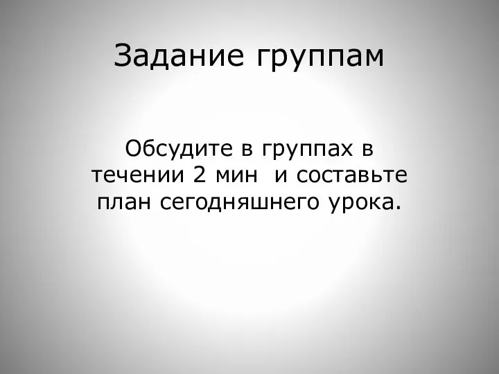 Задание группам Обсудите в группах в течении 2 мин и составьте план сегодняшнего урока.