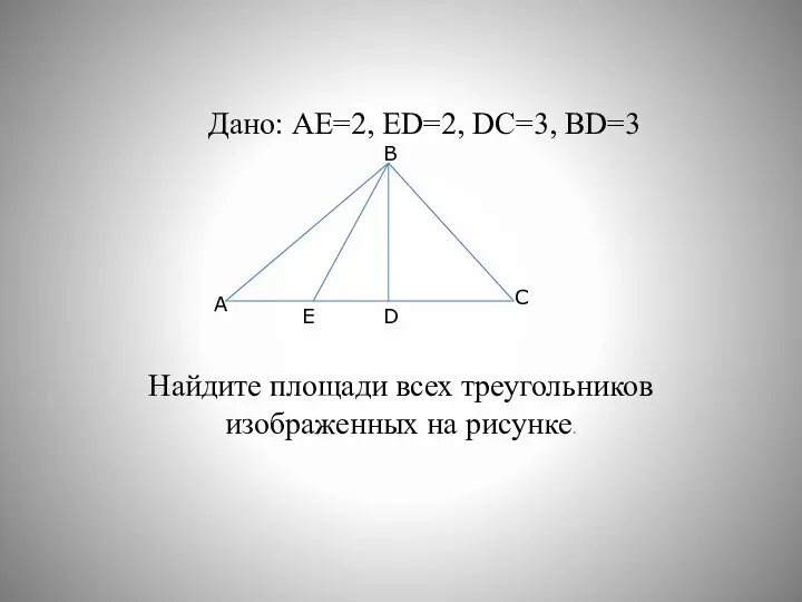 Дано: АЕ=2, ЕD=2, DС=3, BD=3 Найдите площади всех треугольников изображенных на