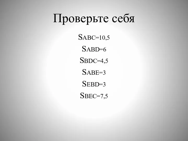 Проверьте себя SABC=10,5 SABD=6 SBDC=4,5 SABE=3 SEBD=3 SBEC=7,5