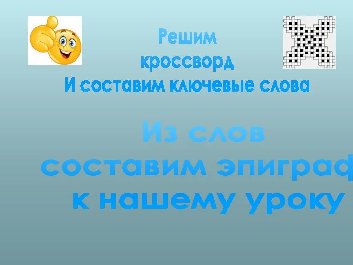 Решим кроссворд И составим ключевые слова Из слов составим эпиграф к нашему уроку