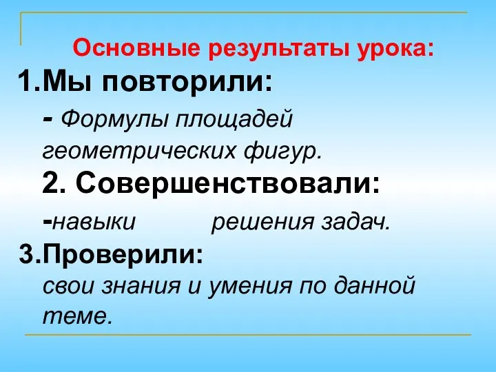 Основные результаты урока: Мы повторили: - Формулы площадей геометрических фигур. 2.