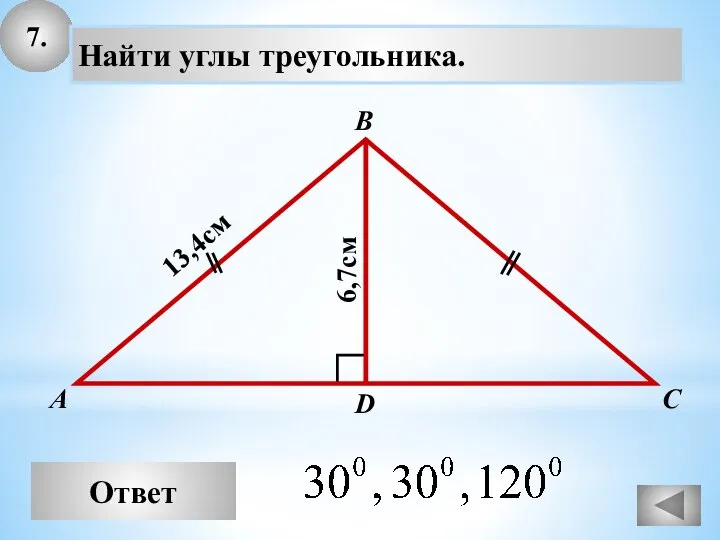 7. Ответ А В С Найти углы треугольника. 13,4см D 6,7см