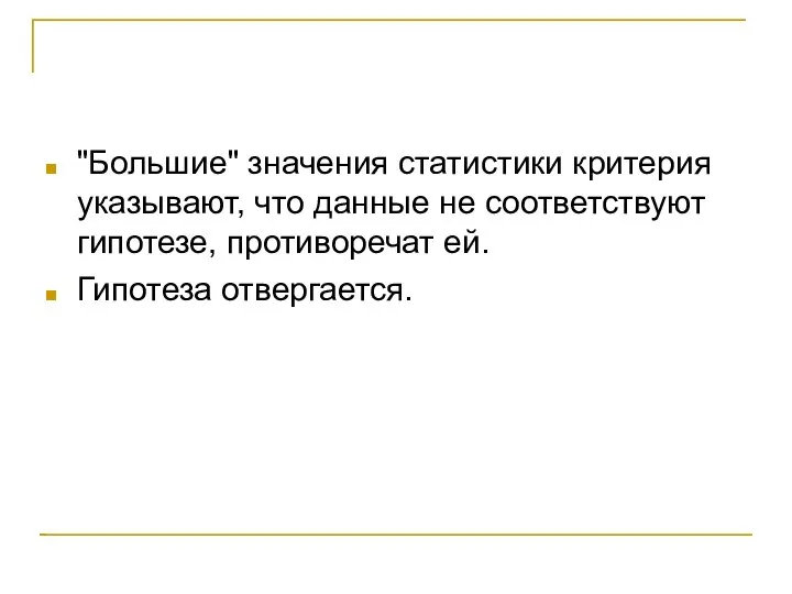 "Большие" значения статистики критерия указывают, что данные не соответствуют гипотезе, противоречат ей. Гипотеза отвергается.