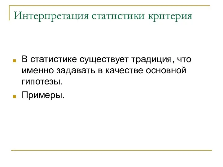 Интерпретация статистики критерия В статистике существует традиция, что именно задавать в качестве основной гипотезы. Примеры.