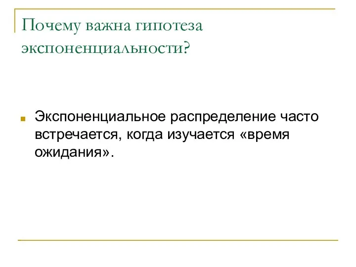 Почему важна гипотеза экспоненциальности? Экспоненциальное распределение часто встречается, когда изучается «время ожидания».