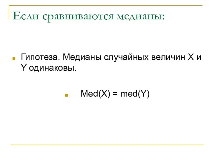 Если сравниваются медианы: Гипотеза. Медианы случайных величин X и Y одинаковы. Med(X) = med(Y)