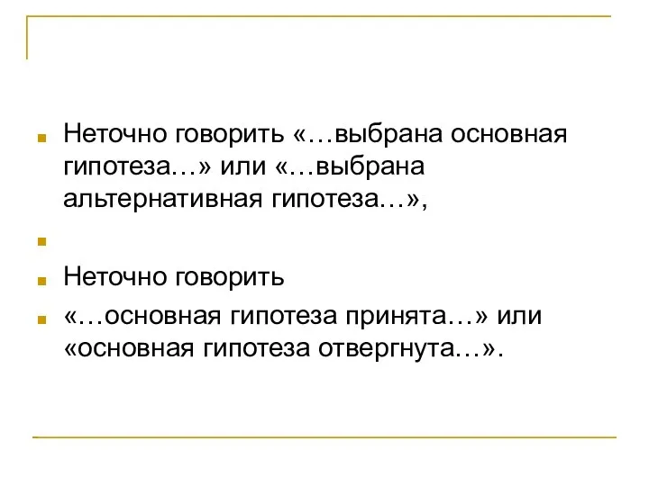 Неточно говорить «…выбрана основная гипотеза…» или «…выбрана альтернативная гипотеза…», Неточно говорить