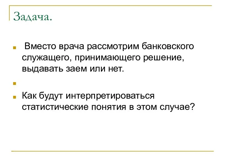 Задача. Вместо врача рассмотрим банковского служащего, принимающего решение, выдавать заем или