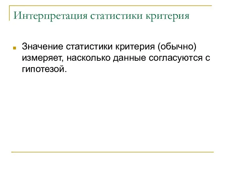 Интерпретация статистики критерия Значение статистики критерия (обычно) измеряет, насколько данные согласуются с гипотезой.