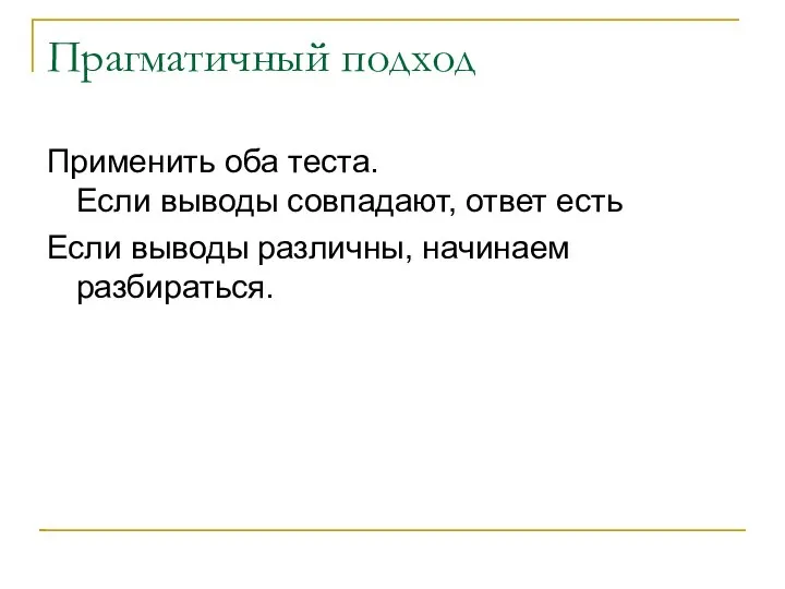 Прагматичный подход Применить оба теста. Если выводы совпадают, ответ есть Если выводы различны, начинаем разбираться.