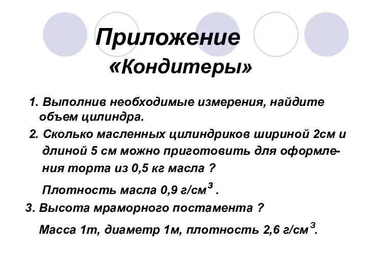 Приложение «Кондитеры» 1. Выполнив необходимые измерения, найдите объем цилиндра. 2. Сколько