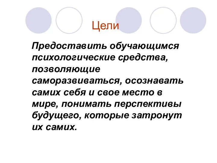 Цели Предоставить обучающимся психологические средства, позволяющие саморазвиваться, осознавать самих себя и