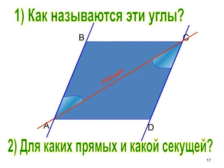 B C D A 1) Как называются эти углы? 2) Для каких прямых и какой секущей?