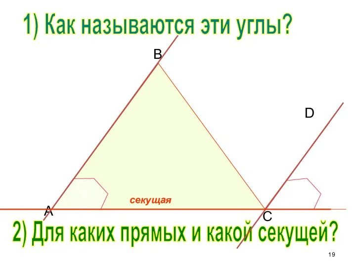 B C D A 1) Как называются эти углы? 2) Для каких прямых и какой секущей?