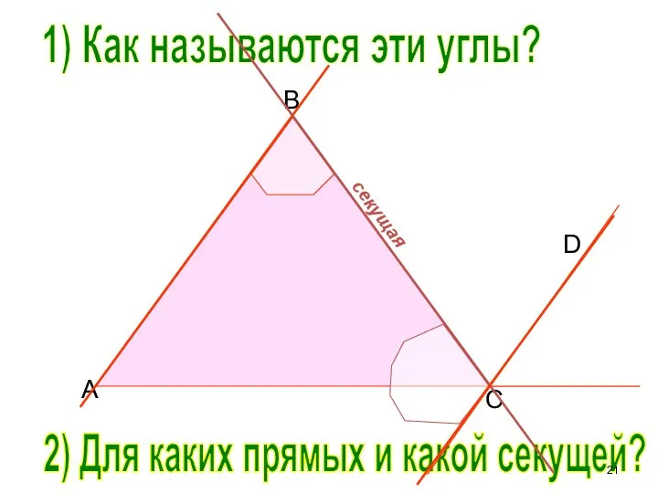 B C D A 1) Как называются эти углы? 2) Для каких прямых и какой секущей?