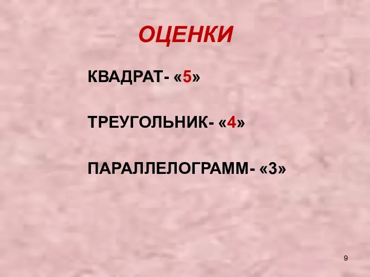 ОЦЕНКИ КВАДРАТ- «5» ТРЕУГОЛЬНИК- «4» ПАРАЛЛЕЛОГРАММ- «3»