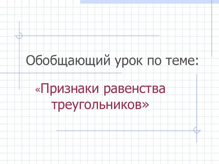 Обобщающий урок по теме: «Признаки равенства треугольников»