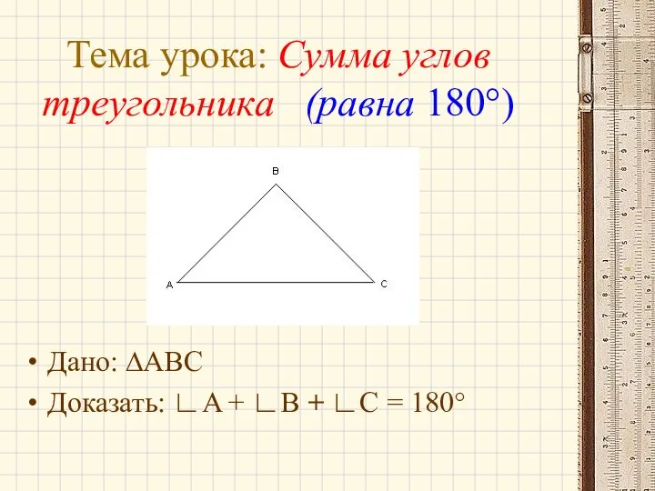 Тема урока: Сумма углов треугольника (равна 180°) Дано: ∆ABC Доказать: ∟A